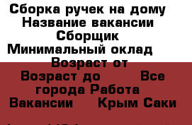 Сборка ручек на дому › Название вакансии ­ Сборщик › Минимальный оклад ­ 30 000 › Возраст от ­ 18 › Возраст до ­ 70 - Все города Работа » Вакансии   . Крым,Саки